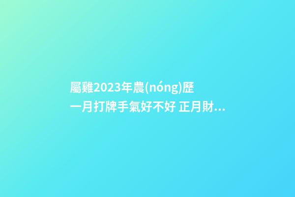 屬雞2023年農(nóng)歷一月打牌手氣好不好 正月財(cái)富運(yùn)勢分析